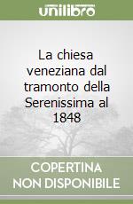 La chiesa veneziana dal tramonto della Serenissima al 1848 libro