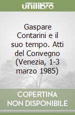 Gaspare Contarini e il suo tempo. Atti del Convegno (Venezia, 1-3 marzo 1985) libro