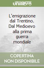 L'emigrazione dal Trentino. Dal Medioevo alla prima guerra mondiale libro