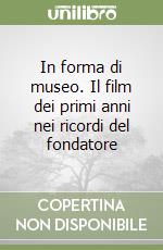 In forma di museo. Il film dei primi anni nei ricordi del fondatore libro