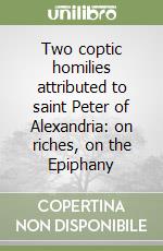 Two coptic homilies attributed to saint Peter of Alexandria: on riches, on the Epiphany