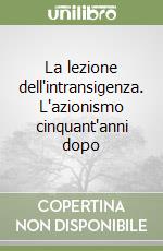 La lezione dell'intransigenza. L'azionismo cinquant'anni dopo libro