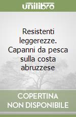 Resistenti leggerezze. Capanni da pesca sulla costa abruzzese libro