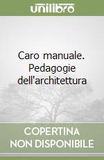 Caro manuale. Pedagogie dell'architettura libro