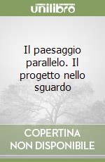 Il paesaggio parallelo. Il progetto nello sguardo