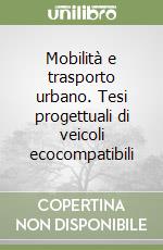 Mobilità e trasporto urbano. Tesi progettuali di veicoli ecocompatibili libro