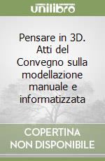 Pensare in 3D. Atti del Convegno sulla modellazione manuale e informatizzata libro