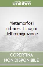 Metamorfosi urbane. I luoghi dell'immigrazione