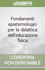 Fondamenti epistemologici per la didattica dell'educazione fisica libro