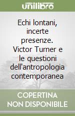 Echi lontani, incerte presenze. Victor Turner e le questioni dell'antropologia contemporanea libro