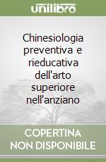 Chinesiologia preventiva e rieducativa dell'arto superiore nell'anziano libro