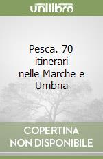 Pesca. 70 itinerari nelle Marche e Umbria libro