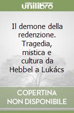 Il demone della redenzione. Tragedia, mistica e cultura da Hebbel a Lukács libro