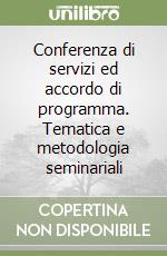 Conferenza di servizi ed accordo di programma. Tematica e metodologia seminariali