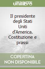 Il presidente degli Stati Uniti d'America. Costituzione e prassi libro