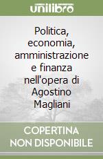 Politica, economia, amministrazione e finanza nell'opera di Agostino Magliani