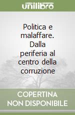 Politica e malaffare. Dalla periferia al centro della corruzione libro