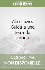 Alto Lazio. Guida a una terra da scoprire