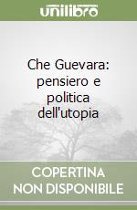 Che Guevara: pensiero e politica dell'utopia libro