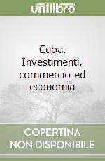Cuba. Investimenti, commercio ed economia libro
