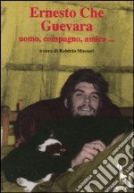 Ernesto Che Guevara: uomo, compagno, amico... libro