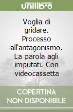 Voglia di gridare. Processo all'antagonismo. La parola agli imputati. Con videocassetta libro