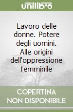 Lavoro delle donne. Potere degli uomini. Alle origini dell'oppressione femminile libro