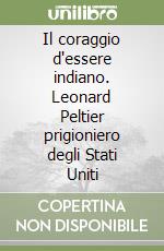 Il coraggio d'essere indiano. Leonard Peltier prigioniero degli Stati Uniti libro