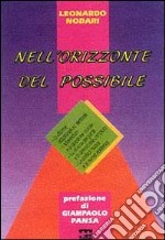 Nell'orizzonte del possibile. Le riforme istituzionali ed elettorali; i referendum e la questione morale; la riforma dei partiti e la democrazia compiuta... libro