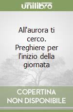 All'aurora ti cerco. Preghiere per l'inizio della giornata libro