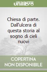 Chiesa di parte. Dall'ulcera di questa storia al sogno di cieli nuovi libro