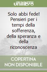 Solo abbi fede! Pensieri per i tempi della sofferenza, della speranza e della riconoscenza libro