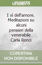 I sì dell'amore. Meditazioni su alcuni pensieri della venerabile Carla Ronci