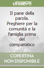 Il pane della parola. Preghiere per la comunità e la famiglia prima del companatico libro