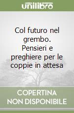 Col futuro nel grembo. Pensieri e preghiere per le coppie in attesa libro