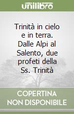 Trinità in cielo e in terra. Dalle Alpi al Salento, due profeti della Ss. Trinità libro