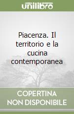 Piacenza. Il territorio e la cucina contemporanea libro