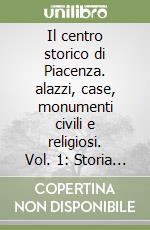 Il centro storico di Piacenza. alazzi, case, monumenti civili e religiosi. Vol. 1: Storia urbana e criteri generali illustrativi dell'opera libro