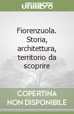 Fiorenzuola. Storia, architettura, territorio da scoprire libro
