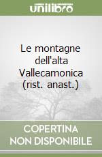 Le montagne dell'alta Vallecamonica (rist. anast.) libro