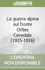 La guerra alpina sul fronte Ortles Cevedale (1915-1916) libro