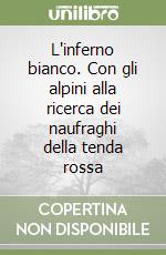 L'inferno bianco. Con gli alpini alla ricerca dei naufraghi della tenda rossa libro