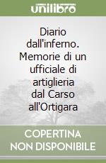 Diario dall'inferno. Memorie di un ufficiale di artiglieria dal Carso all'Ortigara libro