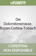 Die Dolomitenstrasse. Bozen-Cortina-Toblach libro