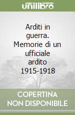 Arditi in guerra. Memorie di un ufficiale ardito 1915-1918 libro