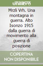 Mrzli Vrh. Una montagna in guerra. Alto Isonzo 1915 dalla guerra di movimento alla guerra di posizione libro