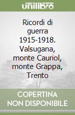 Ricordi di guerra 1915-1918. Valsugana, monte Cauriol, monte Grappa, Trento