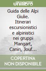 Guida delle Alpi Giulie. Itinerari escursionistici e alpinistici nei gruppi Mangart, Canin, Jouf Fuart e Jouf di Montasio libro