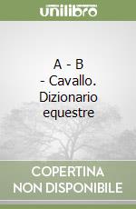 A - B - Cavallo. Dizionario equestre libro