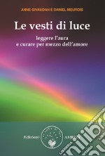 Le vesti di luce. Leggere l'aura e curare per mezzo dell'amore libro